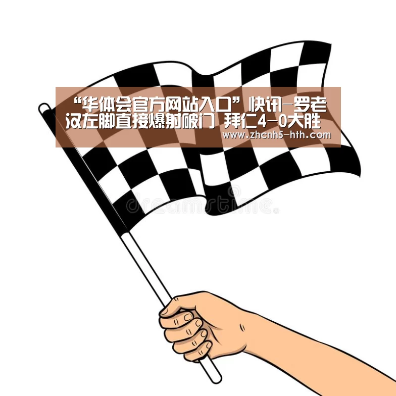 “华体会官方网站入口”快讯-罗老汉左脚直接爆射破门 拜仁4-