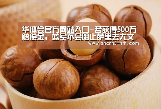 华体会官方网站入口-若获得500万赔偿金，蓝军不会阻止萨里去
