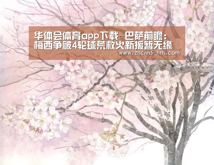 华体会体育app下载-巴萨前瞻：梅西争破4轮球荒救火新援暂无
