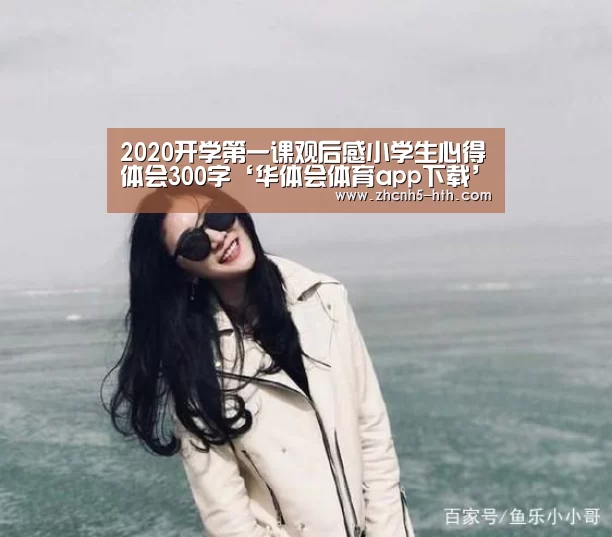 2020开学第一课观后感小学生心得体会300字‘华体会体育a